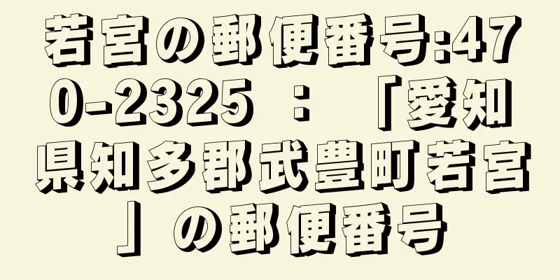 若宮の郵便番号:470-2325 ： 「愛知県知多郡武豊町若宮」の郵便番号