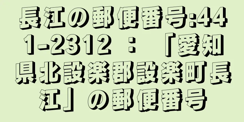 長江の郵便番号:441-2312 ： 「愛知県北設楽郡設楽町長江」の郵便番号