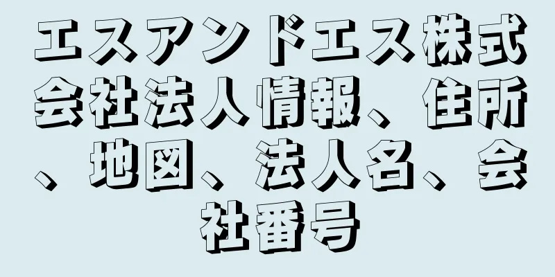 エスアンドエス株式会社法人情報、住所、地図、法人名、会社番号