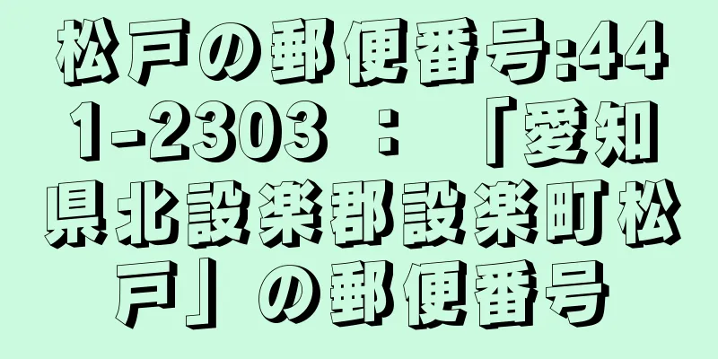 松戸の郵便番号:441-2303 ： 「愛知県北設楽郡設楽町松戸」の郵便番号