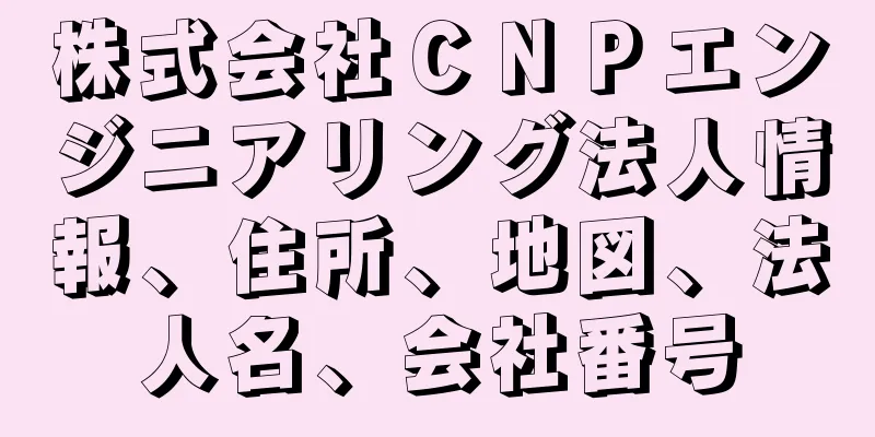株式会社ＣＮＰエンジニアリング法人情報、住所、地図、法人名、会社番号