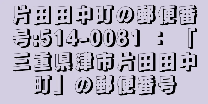 片田田中町の郵便番号:514-0081 ： 「三重県津市片田田中町」の郵便番号