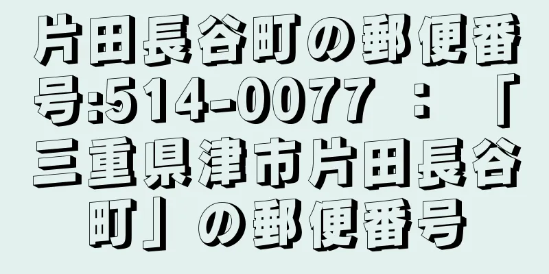 片田長谷町の郵便番号:514-0077 ： 「三重県津市片田長谷町」の郵便番号