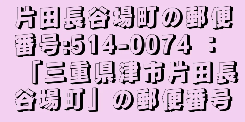 片田長谷場町の郵便番号:514-0074 ： 「三重県津市片田長谷場町」の郵便番号