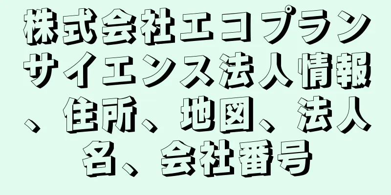 株式会社エコプランサイエンス法人情報、住所、地図、法人名、会社番号