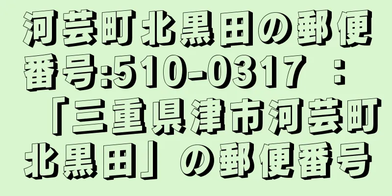 河芸町北黒田の郵便番号:510-0317 ： 「三重県津市河芸町北黒田」の郵便番号