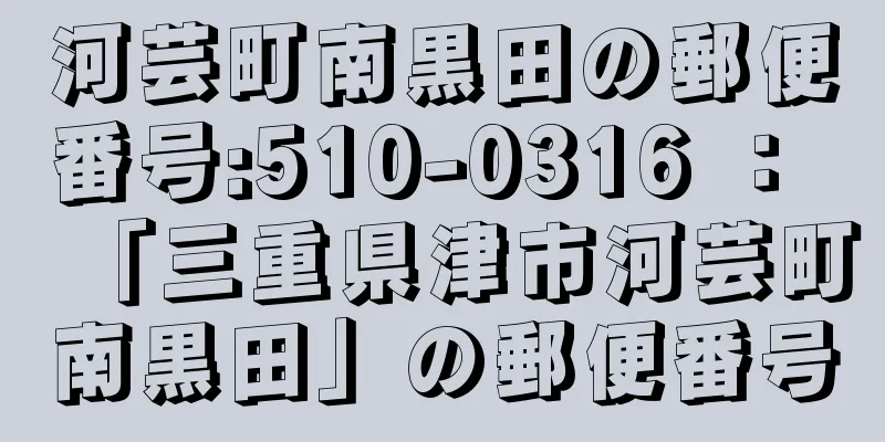 河芸町南黒田の郵便番号:510-0316 ： 「三重県津市河芸町南黒田」の郵便番号