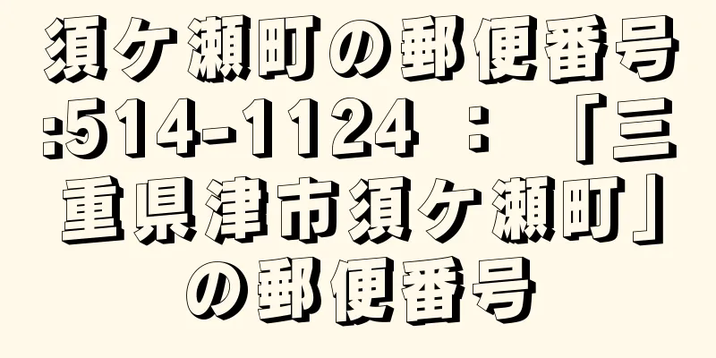 須ケ瀬町の郵便番号:514-1124 ： 「三重県津市須ケ瀬町」の郵便番号