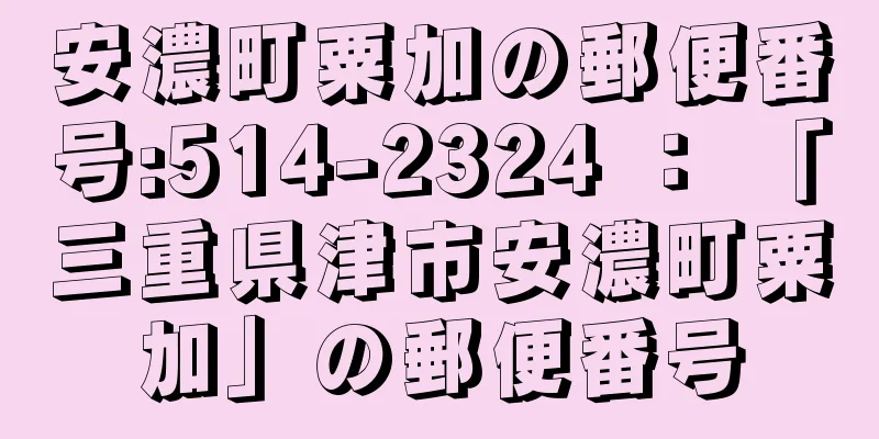 安濃町粟加の郵便番号:514-2324 ： 「三重県津市安濃町粟加」の郵便番号