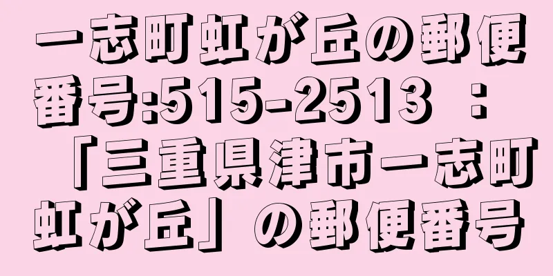 一志町虹が丘の郵便番号:515-2513 ： 「三重県津市一志町虹が丘」の郵便番号