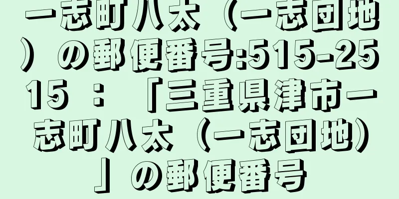 一志町八太（一志団地）の郵便番号:515-2515 ： 「三重県津市一志町八太（一志団地）」の郵便番号