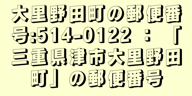 大里野田町の郵便番号:514-0122 ： 「三重県津市大里野田町」の郵便番号