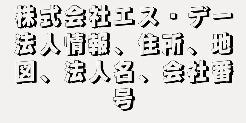 株式会社エス・デー法人情報、住所、地図、法人名、会社番号