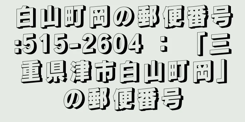 白山町岡の郵便番号:515-2604 ： 「三重県津市白山町岡」の郵便番号