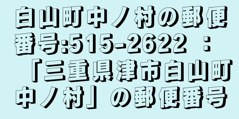 白山町中ノ村の郵便番号:515-2622 ： 「三重県津市白山町中ノ村」の郵便番号