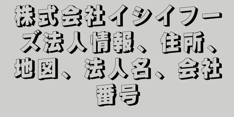株式会社イシイフーズ法人情報、住所、地図、法人名、会社番号