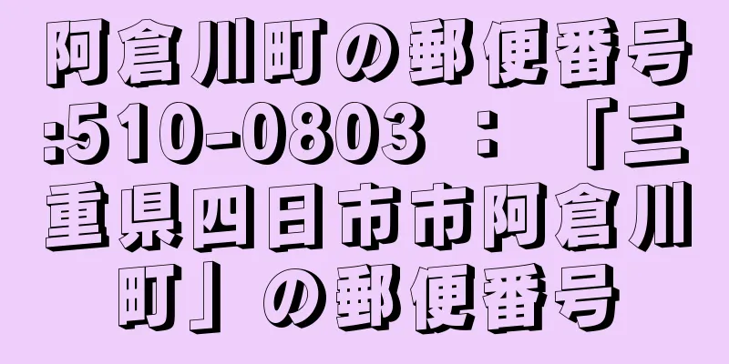 阿倉川町の郵便番号:510-0803 ： 「三重県四日市市阿倉川町」の郵便番号