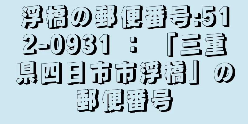浮橋の郵便番号:512-0931 ： 「三重県四日市市浮橋」の郵便番号