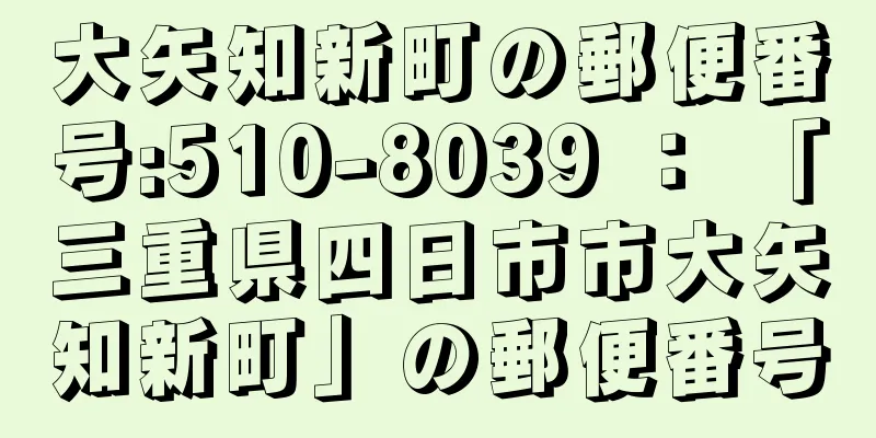 大矢知新町の郵便番号:510-8039 ： 「三重県四日市市大矢知新町」の郵便番号