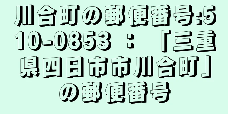 川合町の郵便番号:510-0853 ： 「三重県四日市市川合町」の郵便番号