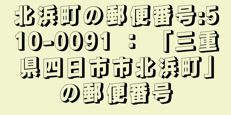 北浜町の郵便番号:510-0091 ： 「三重県四日市市北浜町」の郵便番号