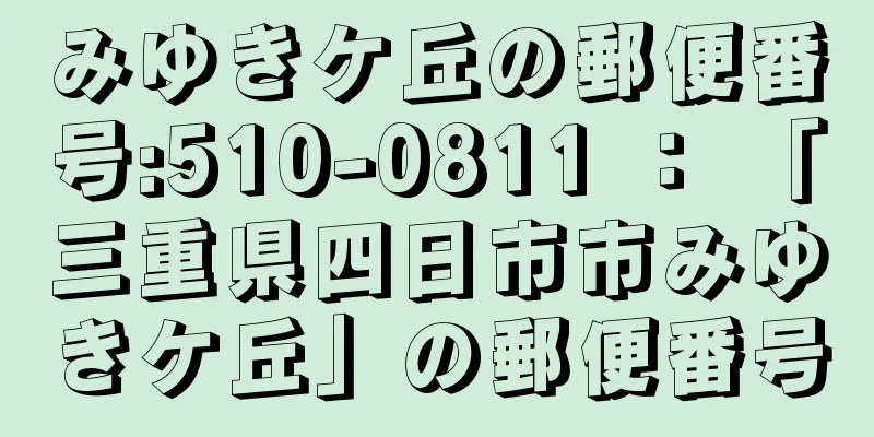 みゆきケ丘の郵便番号:510-0811 ： 「三重県四日市市みゆきケ丘」の郵便番号