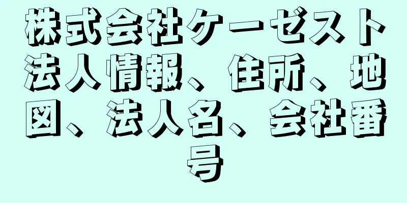 株式会社ケーゼスト法人情報、住所、地図、法人名、会社番号