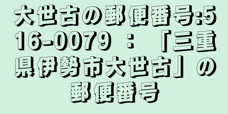 大世古の郵便番号:516-0079 ： 「三重県伊勢市大世古」の郵便番号