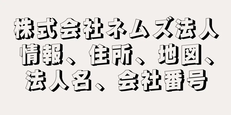株式会社ネムズ法人情報、住所、地図、法人名、会社番号
