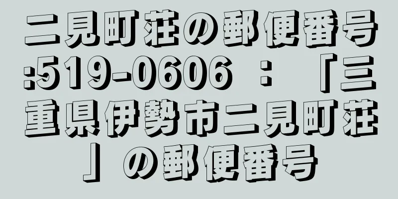 二見町荘の郵便番号:519-0606 ： 「三重県伊勢市二見町荘」の郵便番号