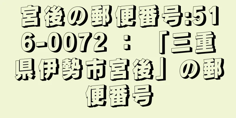 宮後の郵便番号:516-0072 ： 「三重県伊勢市宮後」の郵便番号