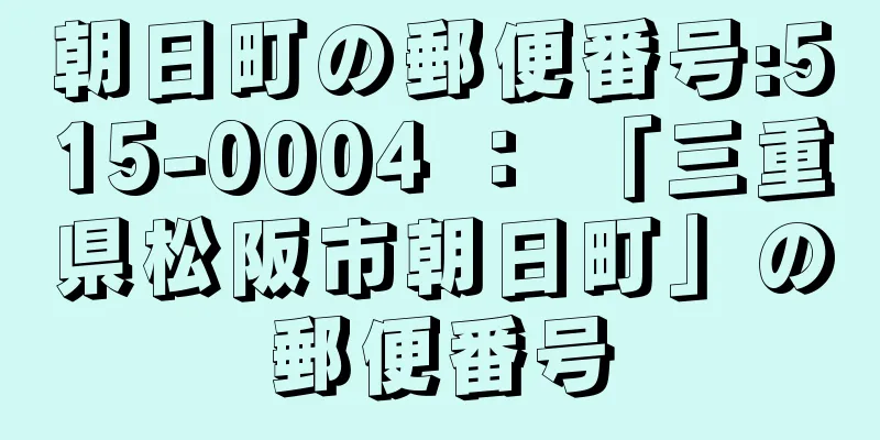 朝日町の郵便番号:515-0004 ： 「三重県松阪市朝日町」の郵便番号