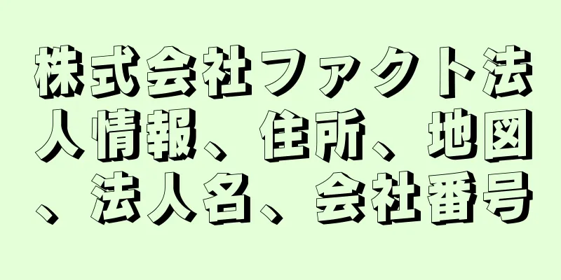 株式会社ファクト法人情報、住所、地図、法人名、会社番号