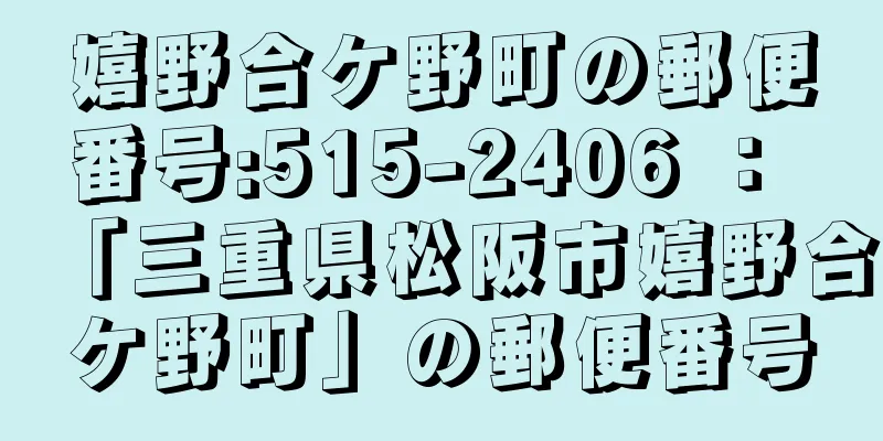 嬉野合ケ野町の郵便番号:515-2406 ： 「三重県松阪市嬉野合ケ野町」の郵便番号