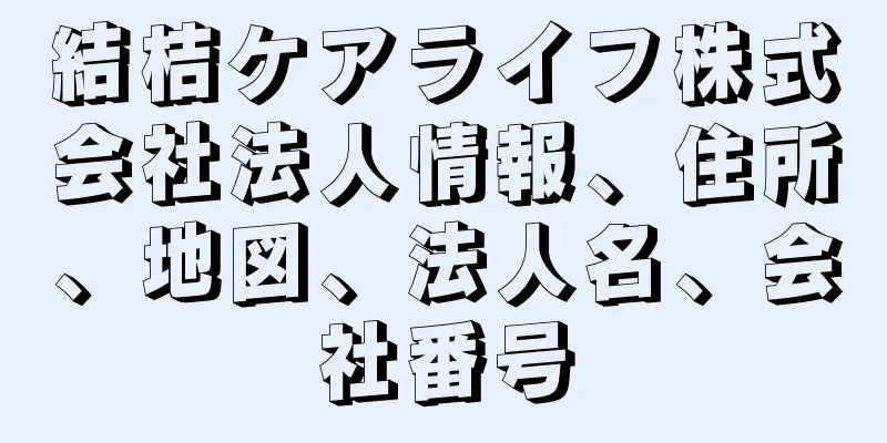 結桔ケアライフ株式会社法人情報、住所、地図、法人名、会社番号