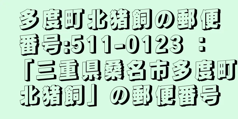 多度町北猪飼の郵便番号:511-0123 ： 「三重県桑名市多度町北猪飼」の郵便番号