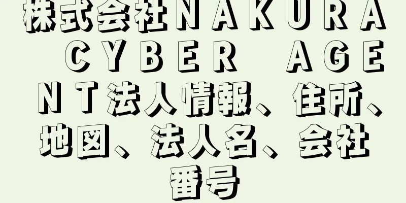 株式会社ＮＡＫＵＲＡ　ＣＹＢＥＲ　ＡＧＥＮＴ法人情報、住所、地図、法人名、会社番号