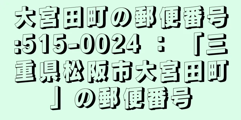 大宮田町の郵便番号:515-0024 ： 「三重県松阪市大宮田町」の郵便番号