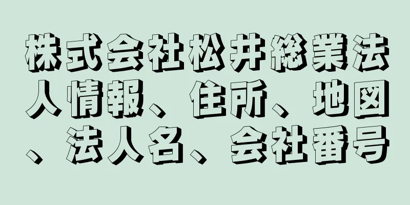 株式会社松井総業法人情報、住所、地図、法人名、会社番号