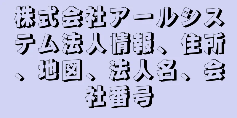 株式会社アールシステム法人情報、住所、地図、法人名、会社番号
