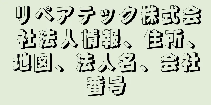 リペアテック株式会社法人情報、住所、地図、法人名、会社番号