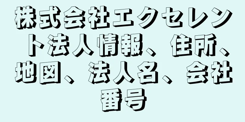 株式会社エクセレント法人情報、住所、地図、法人名、会社番号