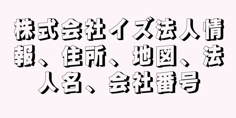 株式会社イズ法人情報、住所、地図、法人名、会社番号