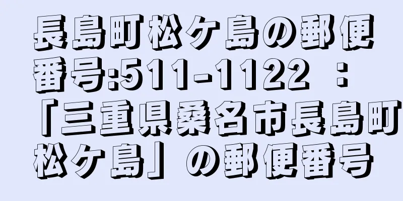 長島町松ケ島の郵便番号:511-1122 ： 「三重県桑名市長島町松ケ島」の郵便番号