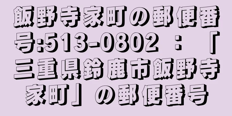 飯野寺家町の郵便番号:513-0802 ： 「三重県鈴鹿市飯野寺家町」の郵便番号
