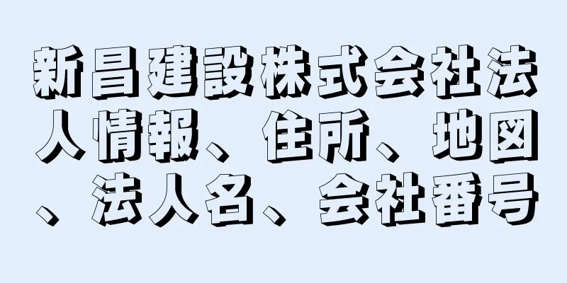 新昌建設株式会社法人情報、住所、地図、法人名、会社番号