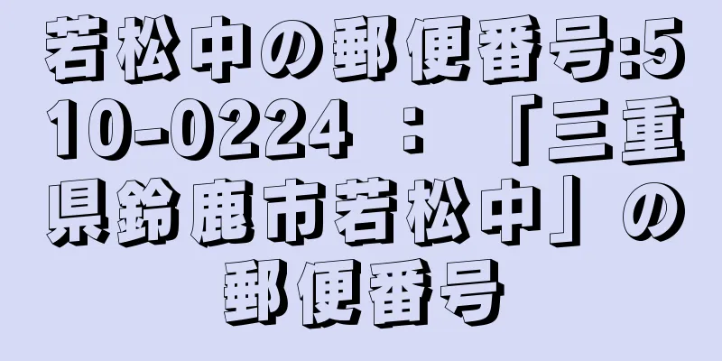 若松中の郵便番号:510-0224 ： 「三重県鈴鹿市若松中」の郵便番号