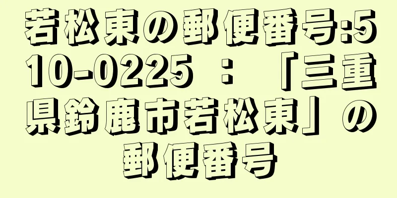 若松東の郵便番号:510-0225 ： 「三重県鈴鹿市若松東」の郵便番号