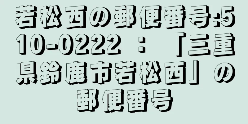 若松西の郵便番号:510-0222 ： 「三重県鈴鹿市若松西」の郵便番号