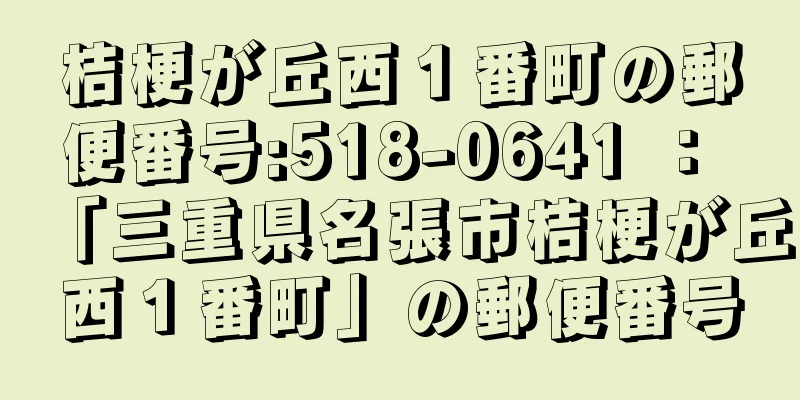 桔梗が丘西１番町の郵便番号:518-0641 ： 「三重県名張市桔梗が丘西１番町」の郵便番号